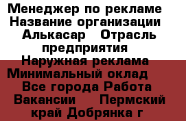 Менеджер по рекламе › Название организации ­ Алькасар › Отрасль предприятия ­ Наружная реклама › Минимальный оклад ­ 1 - Все города Работа » Вакансии   . Пермский край,Добрянка г.